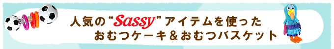 大人気!Sassyアイテムを使ったおむつケーキ&おむつバスケット