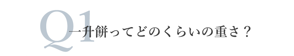 Q1.一升餅ってどのくらいの重さ？