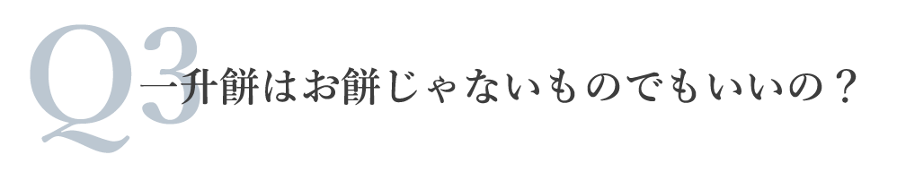 Q3.一升餅はお餅じゃないものでもいいの？